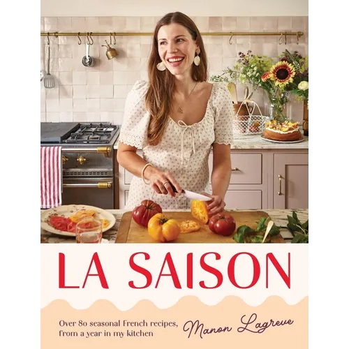 La Saison: Over 80 Seasonal French Recipes, from a Year in My Kitchen