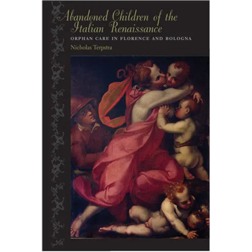 Abandoned Children of the Italian Renaissance: Orphan Care in Florence and Bologna