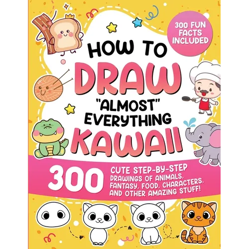 How to Draw "Almost" Everything Kawaii: 300 Cute Step-by-Step Drawings of Animals, Fantasy, Food, Characters, and Other Amazing Stuff!