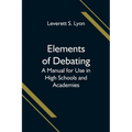 Elements of Debating; A Manual for Use in High Schools and Academies