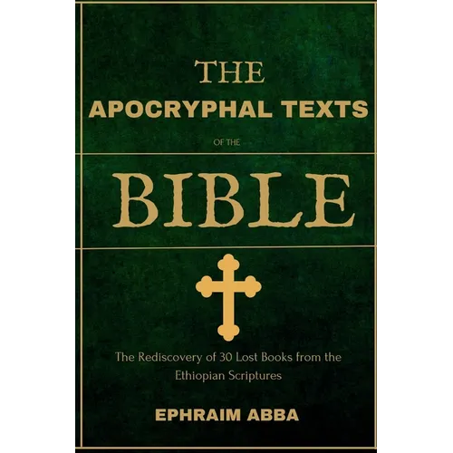 The Apocryphal Texts Of The Bible: The Rediscovery of 30 Lost Books from the Ethiopian Scriptures
