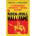 The Rock & Roll Hall of Fame: The Outrageous, Definitive & Untold History