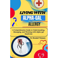 living with Alpha-gal Allergy: A Comprehensive Guide to Understanding, Managing, and Thriving with Alpha-gal Syndrome