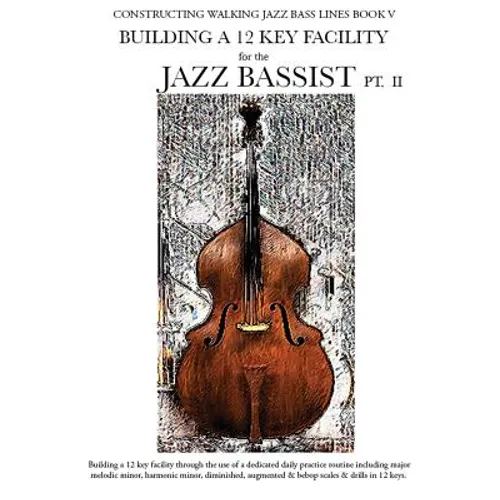 Constructing Walking Jazz Bass Lines Book V - Building a 12 Key Facility for the Jazz Bassist PT II