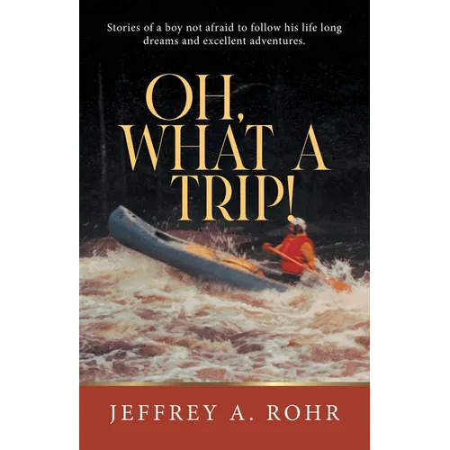 Oh, What a Trip!: Stories of a boy not afraid to follow his life long dreams and excellent adventures.