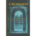 Crowned For Servant Leadership: Called. Chosen. Crowned. To carry His Glory, Lead with Purpose, and Finish the Work