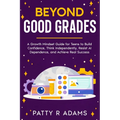 Beyond Good Grades: A Growth Mindset Guide for Teens to Build Confidence, Think Independently, Resist AI Dependence, and Achieve Real Success