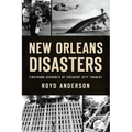 New Orleans Disasters: Firsthand Accounts of Crescent City Tragedy