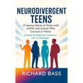 Neurodivergent Teens: 12 Success Stories of Teens with ADHD and Autism Who Learned to Thrive-With Proven Strategies, Weekly Action Plans, and Reflecti