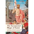 The Sacramental Magic of Easter: A Guide to Christian Ceremonial Ritual During Lent and Easter