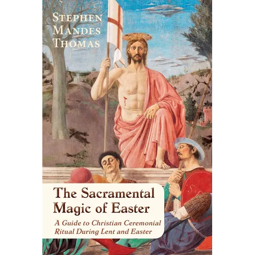 The Sacramental Magic of Easter: A Guide to Christian Ceremonial Ritual During Lent and Easter