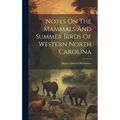 Notes On The Mammals And Summer Birds Of Western North Carolina