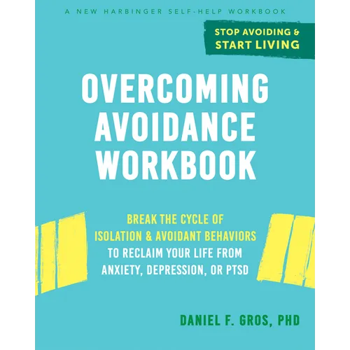 Overcoming Avoidance Workbook: Break the Cycle of Isolation and Avoidant Behaviors to Reclaim Your Life from Anxiety, Depression, or Ptsd