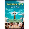 Panama City Guide 2023-2024: The Ultimate Panama City Guide to a Thrilling Holiday, Everything You Need to Know, Unveiling Hidden Gems and Must See