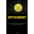 Cryptocurrency: Effective Strategies For Profitable Crypto Day Trading And Initiation Of Investments In Bitcoin And Leading Altcoins For Substantial G