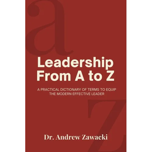 Leadership From A to Z: A Practical Dictionary of Terms to Equip the Modern Effective Leader