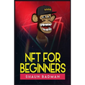 Nft for Beginners: Learn the Basics of Investing in Digital Crypto Art and Collectibles to Make a Profit (2022 Guide for Newbies)