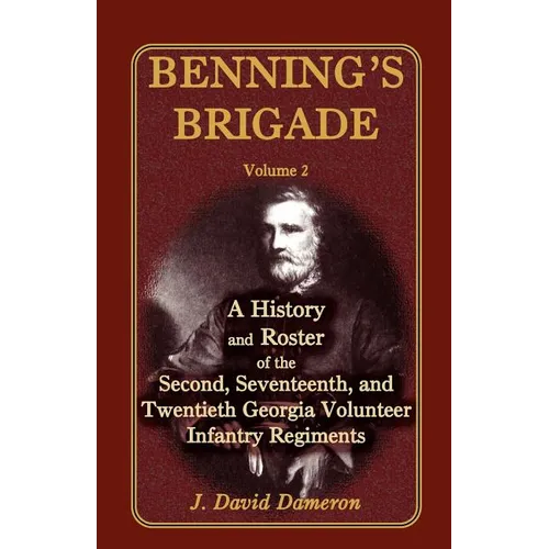 Benning's Brigade: Volume 2, a History and Roster of the Second, Seventeenth, and Twentieth Georgia Volunteer Infantry Regiments