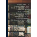 Francis West of Duxbury, Mass., and Some of His Ancestors and Descendants, Including the Descendants of Chauncey Walker West, Late of Ogden, Utah, and