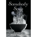 Somebody Soup: Poems by Abria M Smith