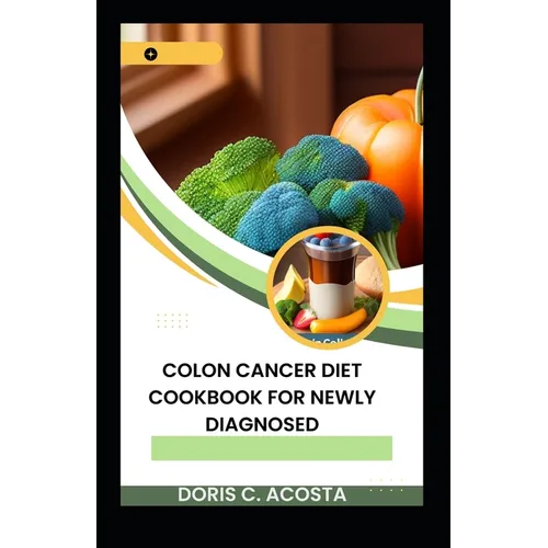 Colon Cancer Diet Cookbook for Newly Diagnosed: Nourishing Recipes for Optimal Health