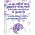 Las Moleculas de la Emocion Y Su Impacto En La Recuperacion de Pacientes: Manual para el Abordaje Terapéutico de las Emociones en Pacientes con Patolo