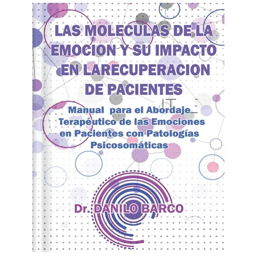 Las Moleculas de la Emocion Y Su Impacto En La Recuperacion de Pacientes: Manual para el Abordaje Terapéutico de las Emociones en Pacientes con Patolo