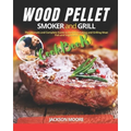 Wood Pellet Smoker and Grill Cookbook: The Ultimate and Complete Guide to Perfect Smoking and Grilling Meat, Fish and Vegetables