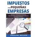 Impuestos para Pequeñas Empresas: Métodos y estrategias avanzados para gestionar los impuestos de su negocio de manera eficiente