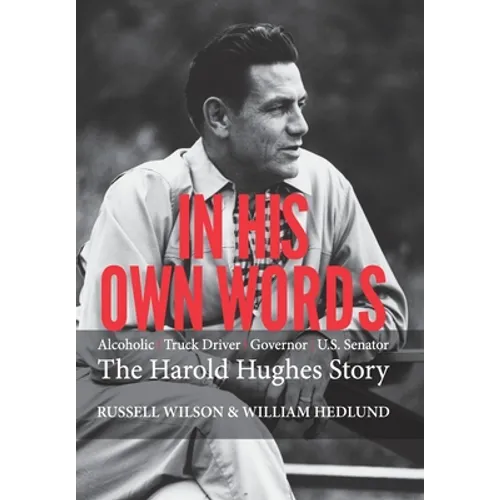 In His Own Words: Alcoholic Truck Driver Governor Us Senator the Harold Hughes Story