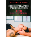 Chiropractic Techniques for Beginners: Step-By-Step Instructions And Essential Tips To Improve Spinal Health, Relieve Pain, And Enhance Well-Being