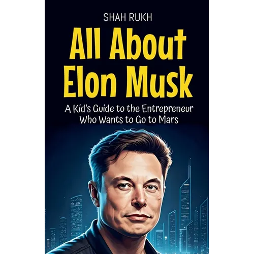 All About Elon Musk: A Kid's Guide to the Entrepreneur Who Wants to Go to Mars
