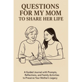Questions for My Mom to Share Her Life: A Guided Journal with Prompts, Reflections and Family Activities to Preserve Your Mother's Legacy