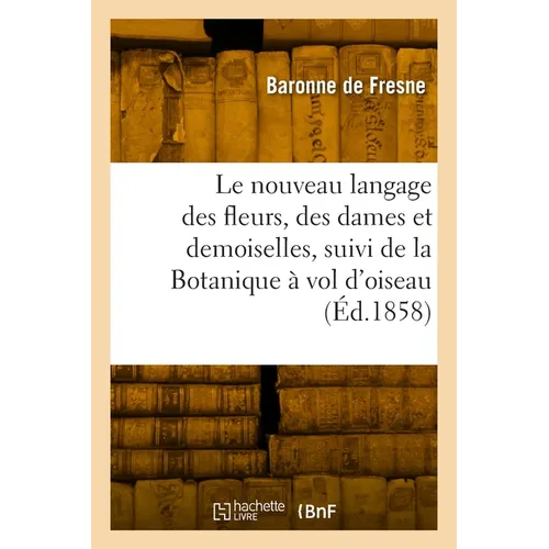 Le nouveau langage des fleurs, des dames et des demoiselles, suivi de la Botanique à vol d'oiseau