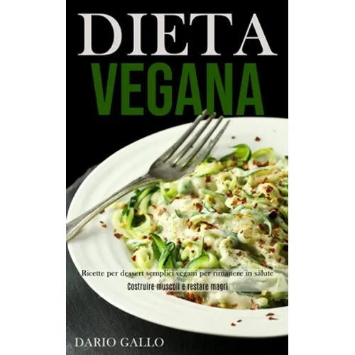 Dieta Vegana: Ricette per dessert semplici vegani per rimanere in salute (Costruire muscoli e restare magri)