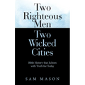 Two Righteous Men Two Wicked Cities: Bible History that Echoes with Truth for Today