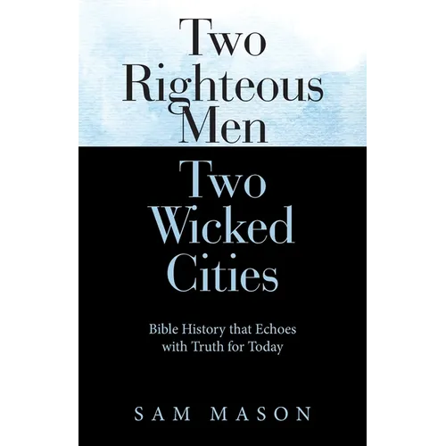 Two Righteous Men Two Wicked Cities: Bible History that Echoes with Truth for Today