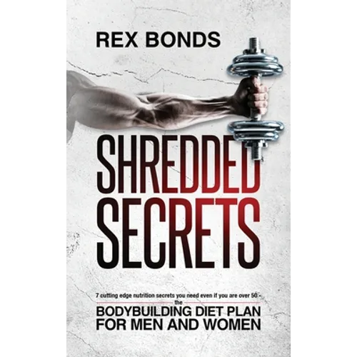 Shredded Secrets: 7 Cutting Edge Nutrition Secrets You Need Even If You Are Over 50 - The Bodybuilding Diet Plan For Men And Women