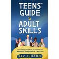 Teens' Guide to Adult Skills: Everything You'll Need to Prepare For Adulthood, Independence, and Success!