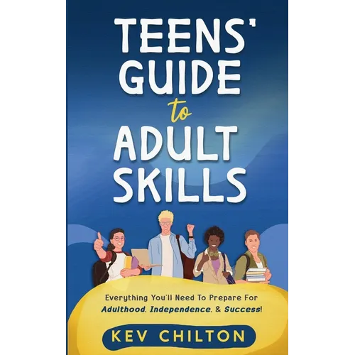 Teens' Guide to Adult Skills: Everything You'll Need to Prepare For Adulthood, Independence, and Success!