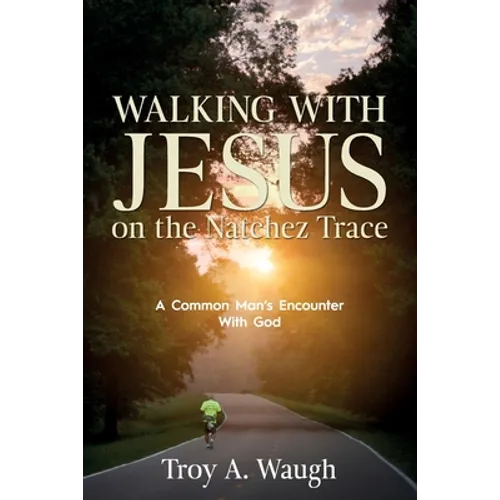 Walking With Jesus on the Natchez Trace: A Common Man's Encounter With God