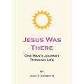 Jesus Was There: One Man's Journey Through Life