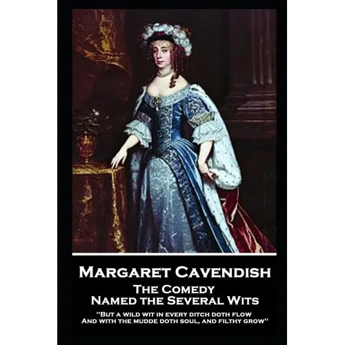 Margaret Cavendish - The Comedy Named the Several Wits: 'But a wild wit in every ditch doth flow, And with the mudde doth soul, and filthy grow''