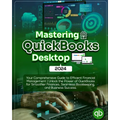 Mastering QuickBooks Desktop 2024: Your Comprehensive Guide to Efficient Financial Management Unlock the Power of QuickBooks for Smoother Finances, Se
