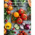 50 Nutrient-Packed Recipes for Home