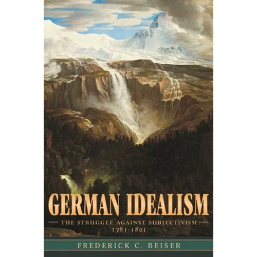 German Idealism: The Struggle Against Subjectivism, 1781-1801