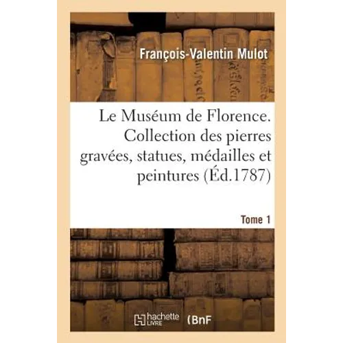 Le Muséum de Florence. Tome 1: Collection Des Pierres Gravées, Statues, Médailles Et Peintures Qui Se Trouvent À Florence