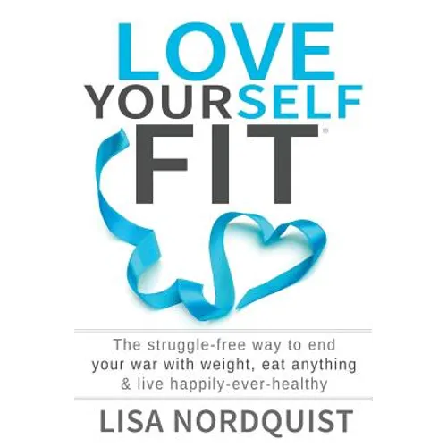 Love Yourself Fit: The struggle-free way to end your war with weight, eat anything & live happily-ever-healthy