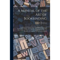 A Manual of the Art of Bookbinding: Containing Full Instructions in the Different Branches of Forwarding, Gilding, and Finishing: Also, the Art of Mar