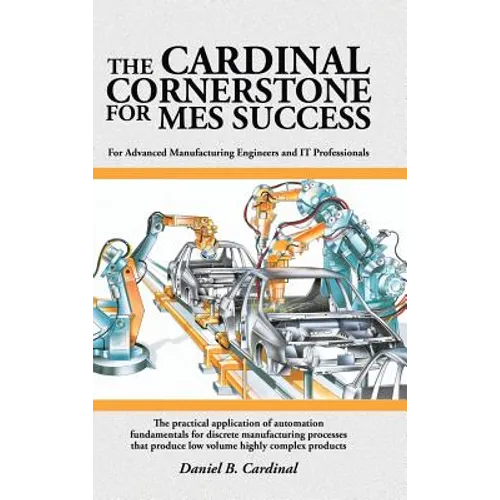The Cardinal Cornerstone for MES Success: For Advanced Manufacturing Engineers and IT Professionals - The practical application of automation fundamen